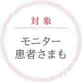 対象 | モニター患者さまも